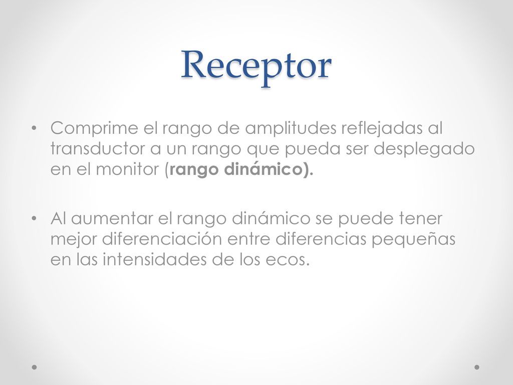 Receptor Comprime el rango de amplitudes reflejadas al transductor a un rango que pueda ser desplegado en el monitor (rango dinámico).