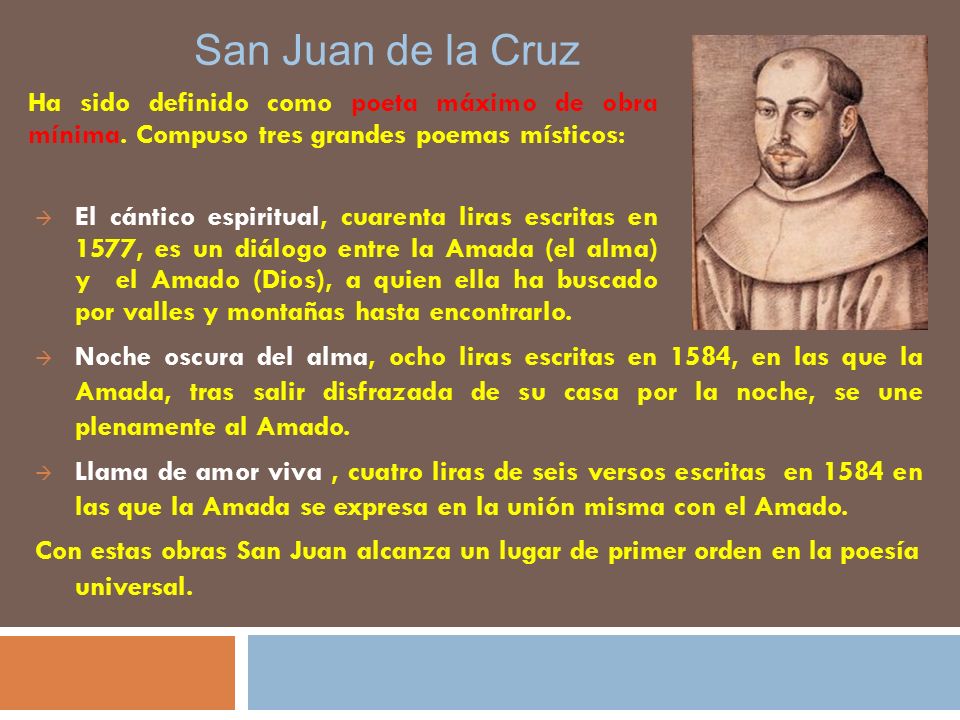 San Juan de la Cruz Ha sido definido como poeta máximo de obra mínima. Compuso tres grandes poemas místicos: