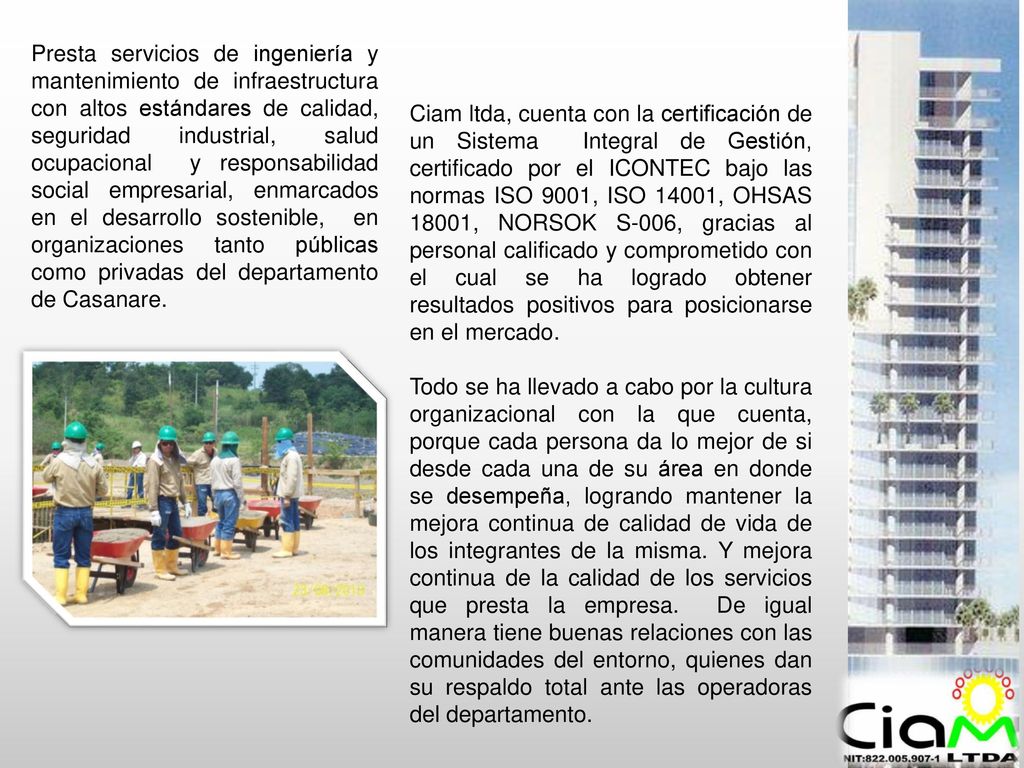 Presta servicios de ingeniería y mantenimiento de infraestructura con altos estándares de calidad, seguridad industrial, salud ocupacional y responsabilidad social empresarial, enmarcados en el desarrollo sostenible, en organizaciones tanto públicas como privadas del departamento de Casanare.