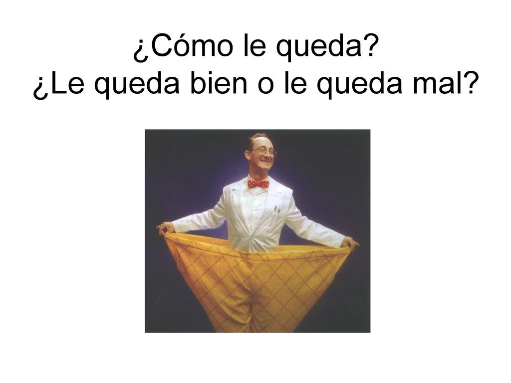 ¿Cómo le queda ¿Le queda bien o le queda mal