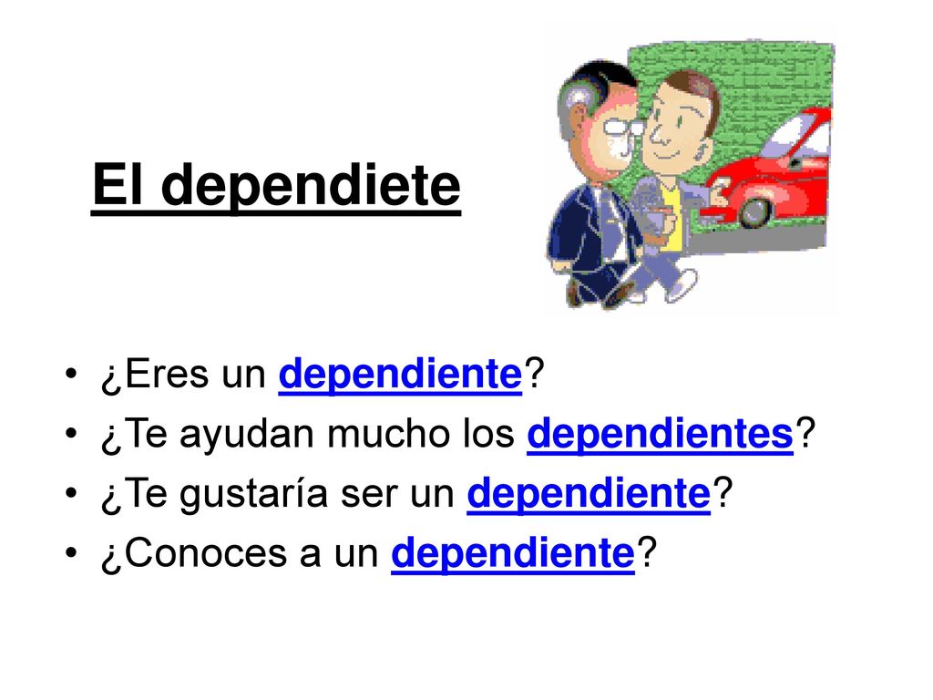 El dependiete ¿Eres un dependiente ¿Te ayudan mucho los dependientes