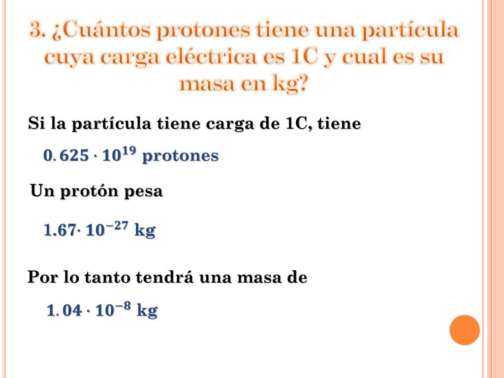 3. ¿Cuántos protones tiene una partícula cuya carga eléctrica es 1C y cual es su masa en kg