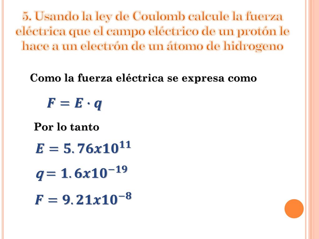 5. Usando la ley de Coulomb calcule la fuerza eléctrica que el campo eléctrico de un protón le hace a un electrón de un átomo de hidrogeno