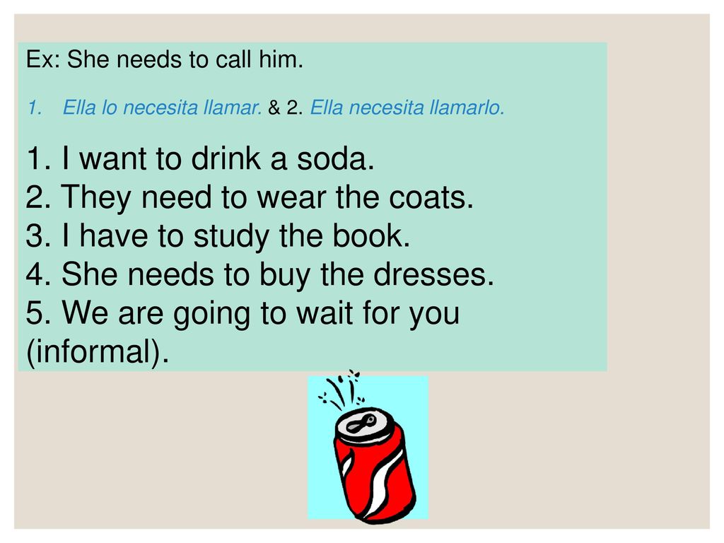 2. They need to wear the coats. 3. I have to study the book.