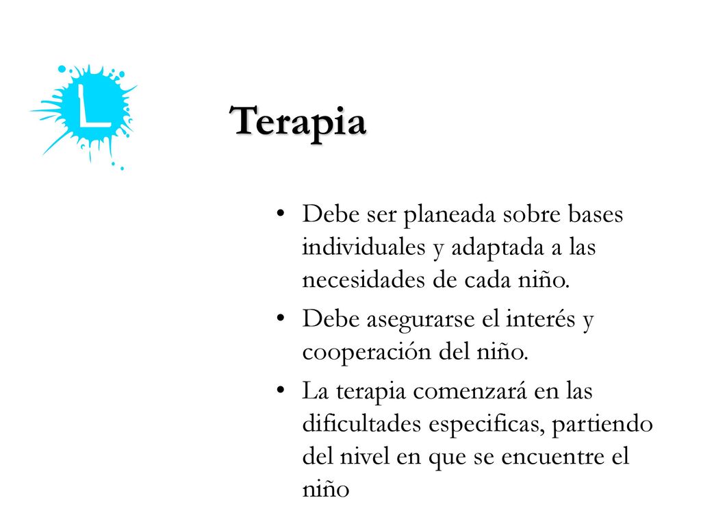 Terapia Debe ser planeada sobre bases individuales y adaptada a las necesidades de cada niño. Debe asegurarse el interés y cooperación del niño.
