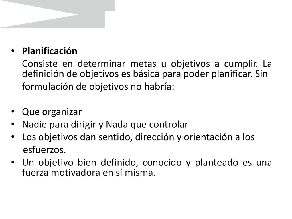 Planificación Consiste en determinar metas u objetivos a cumplir. La definición de objetivos es básica para poder planificar. Sin.