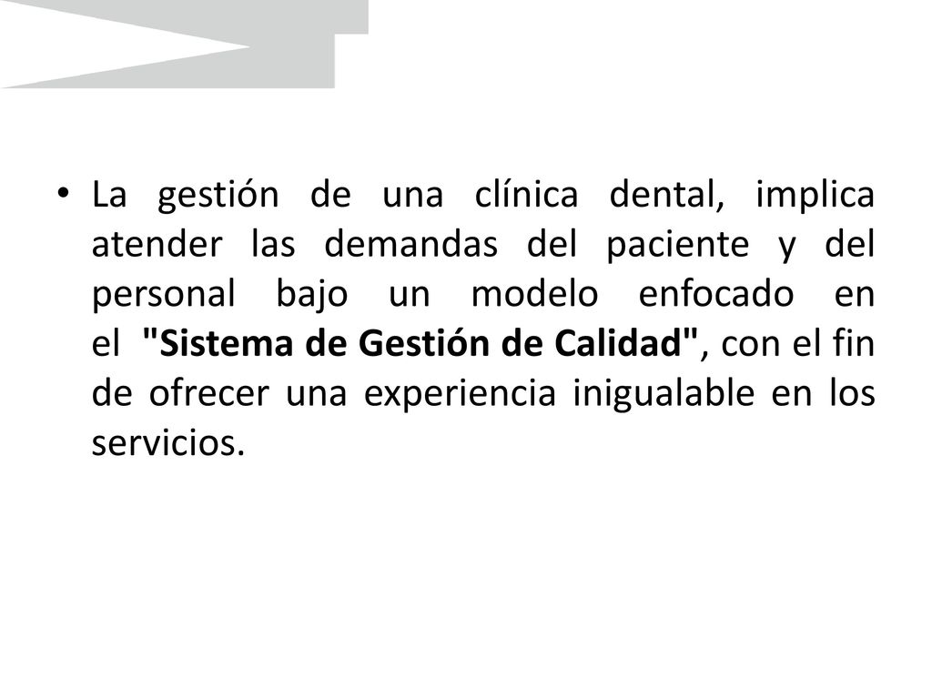 La gestión de una clínica dental, implica atender las demandas del paciente y del personal bajo un modelo enfocado en el Sistema de Gestión de Calidad , con el fin de ofrecer una experiencia inigualable en los servicios.