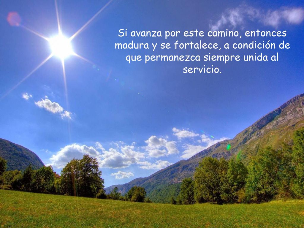 Si avanza por este camino, entonces madura y se fortalece, a condición de que permanezca siempre unida al servicio.