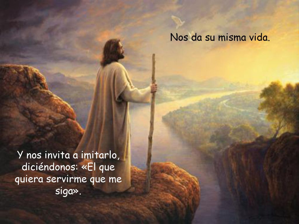 Nos da su misma vida. Y nos invita a imitarlo, diciéndonos: «El que quiera servirme que me siga».