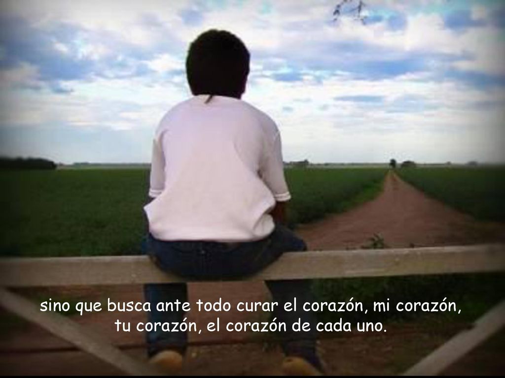 sino que busca ante todo curar el corazón, mi corazón, tu corazón, el corazón de cada uno.