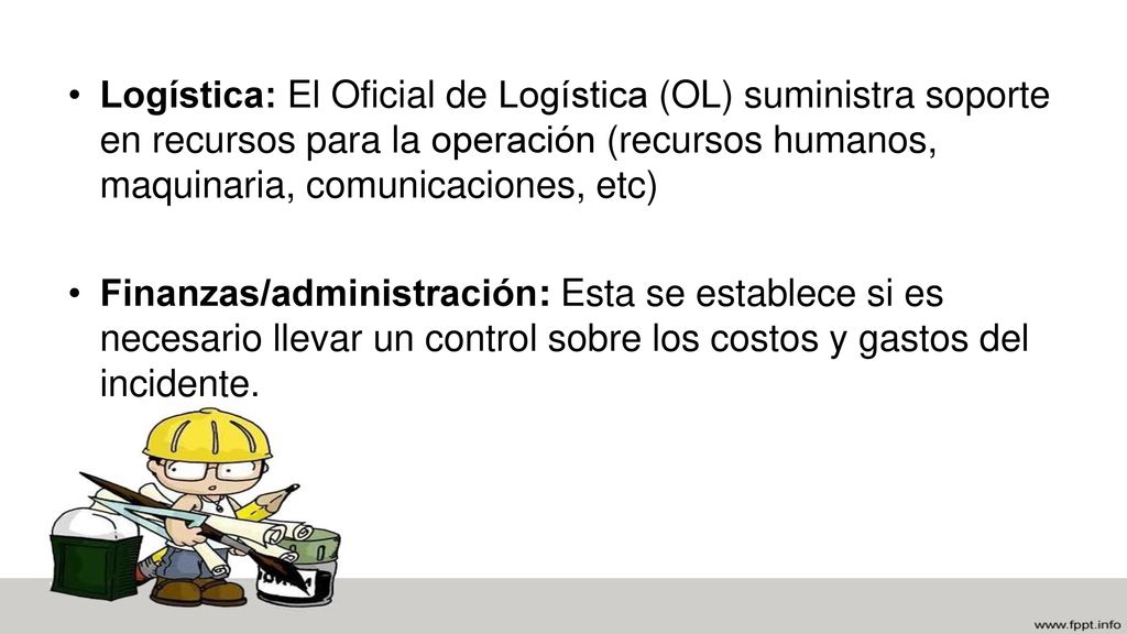 Logística: El Oficial de Logística (OL) suministra soporte en recursos para la operación (recursos humanos, maquinaria, comunicaciones, etc)