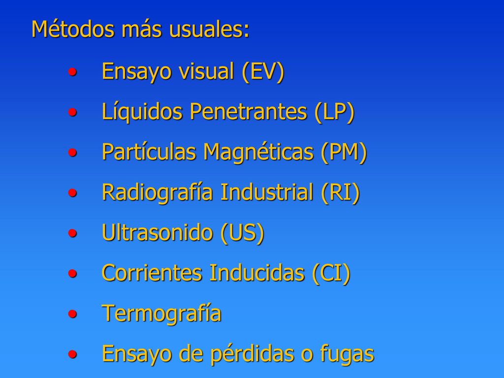 Métodos más usuales: Ensayo visual (EV) Líquidos Penetrantes (LP) Partículas Magnéticas (PM) Radiografía Industrial (RI)