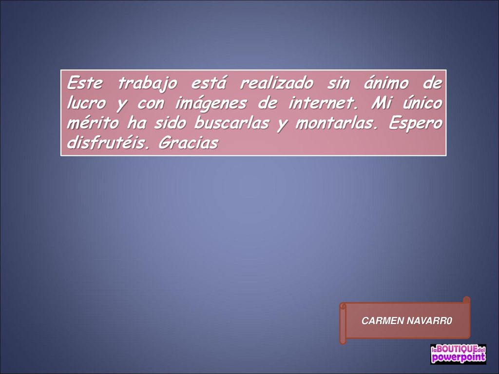 Este trabajo está realizado sin ánimo de lucro y con imágenes de internet. Mi único mérito ha sido buscarlas y montarlas. Espero disfrutéis. Gracias