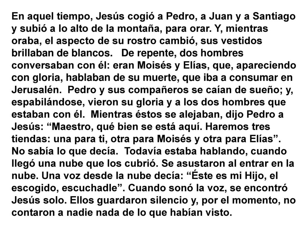 En aquel tiempo, Jesús cogió a Pedro, a Juan y a Santiago y subió a lo alto de la montaña, para orar.