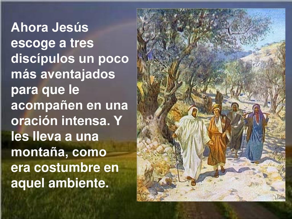 Ahora Jesús escoge a tres discípulos un poco más aventajados para que le acompañen en una oración intensa.