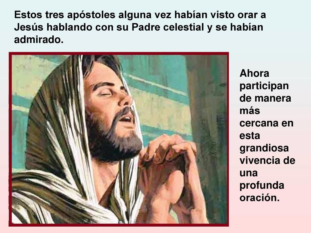 Estos tres apóstoles alguna vez habían visto orar a Jesús hablando con su Padre celestial y se habían admirado.