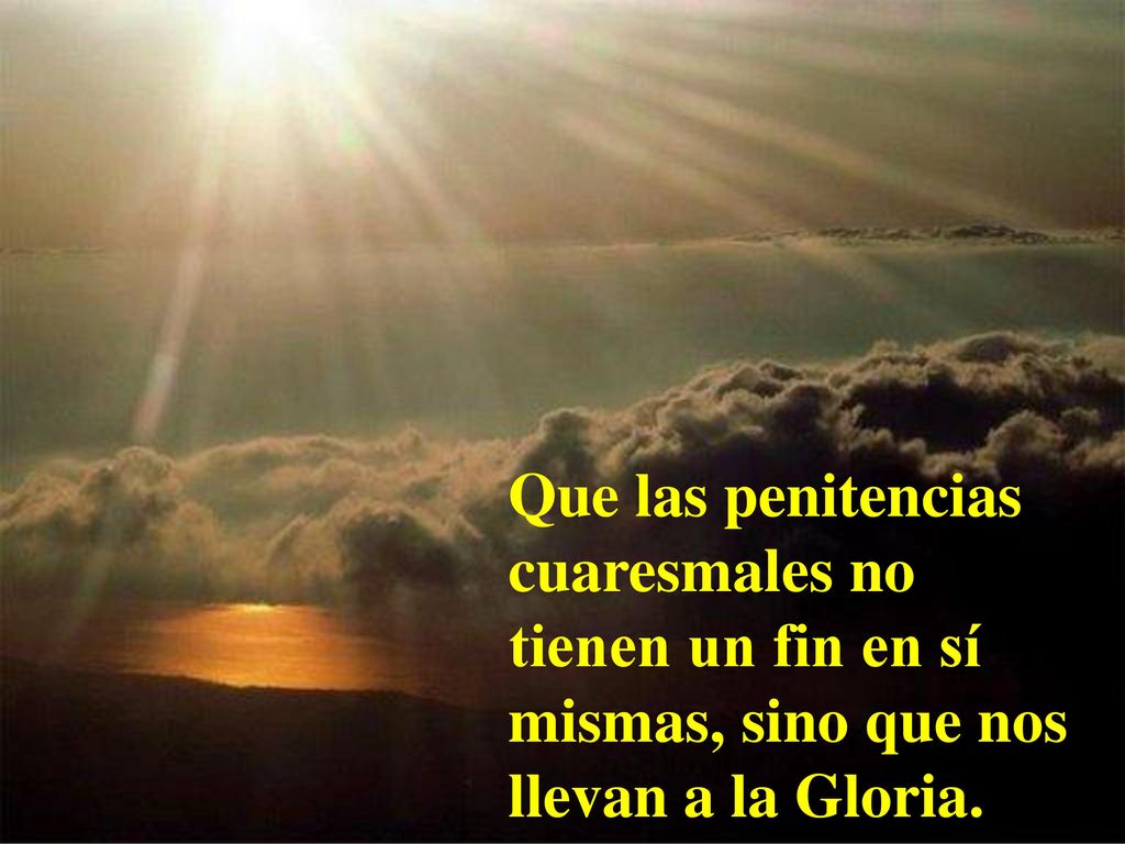 Que las penitencias cuaresmales no tienen un fin en sí mismas, sino que nos llevan a la Gloria.