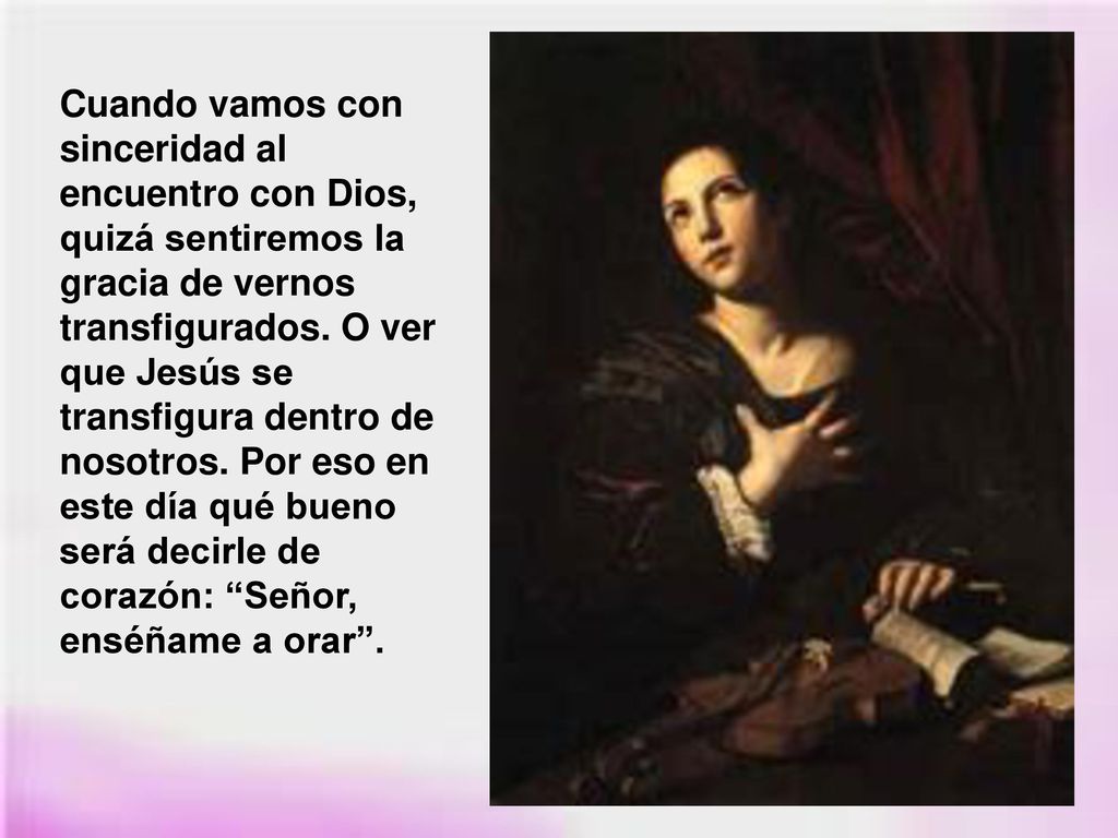 Cuando vamos con sinceridad al encuentro con Dios, quizá sentiremos la gracia de vernos transfigurados.