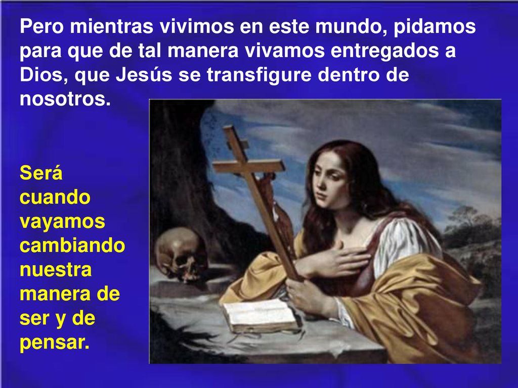 Pero mientras vivimos en este mundo, pidamos para que de tal manera vivamos entregados a Dios, que Jesús se transfigure dentro de nosotros.