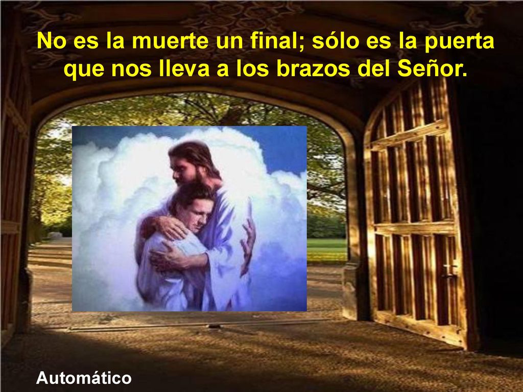 No es la muerte un final; sólo es la puerta que nos lleva a los brazos del Señor.