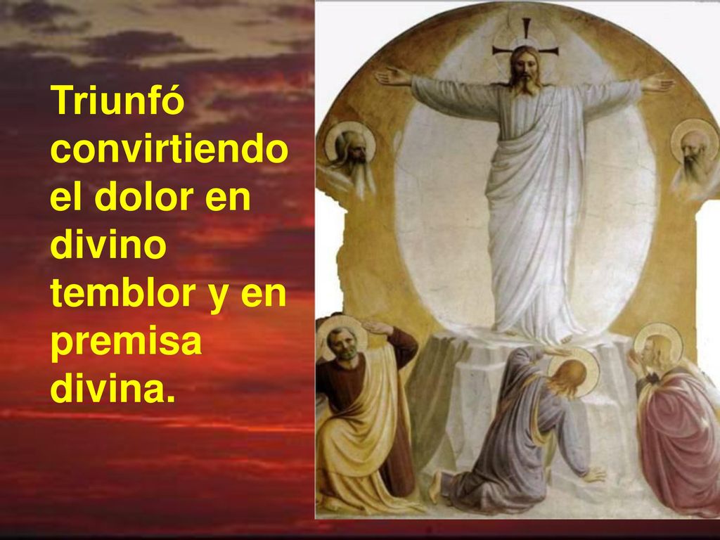 Triunfó convirtiendo el dolor en divino temblor y en premisa divina.
