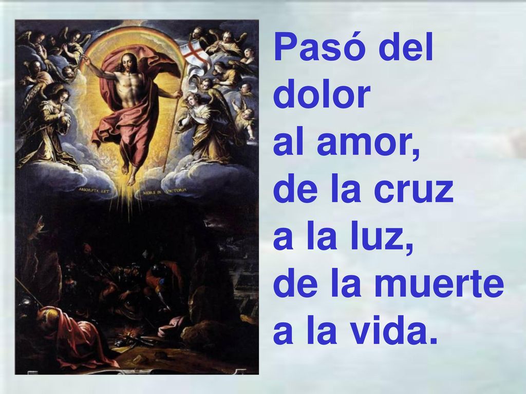 Pasó del dolor al amor, de la cruz a la luz, de la muerte a la vida.