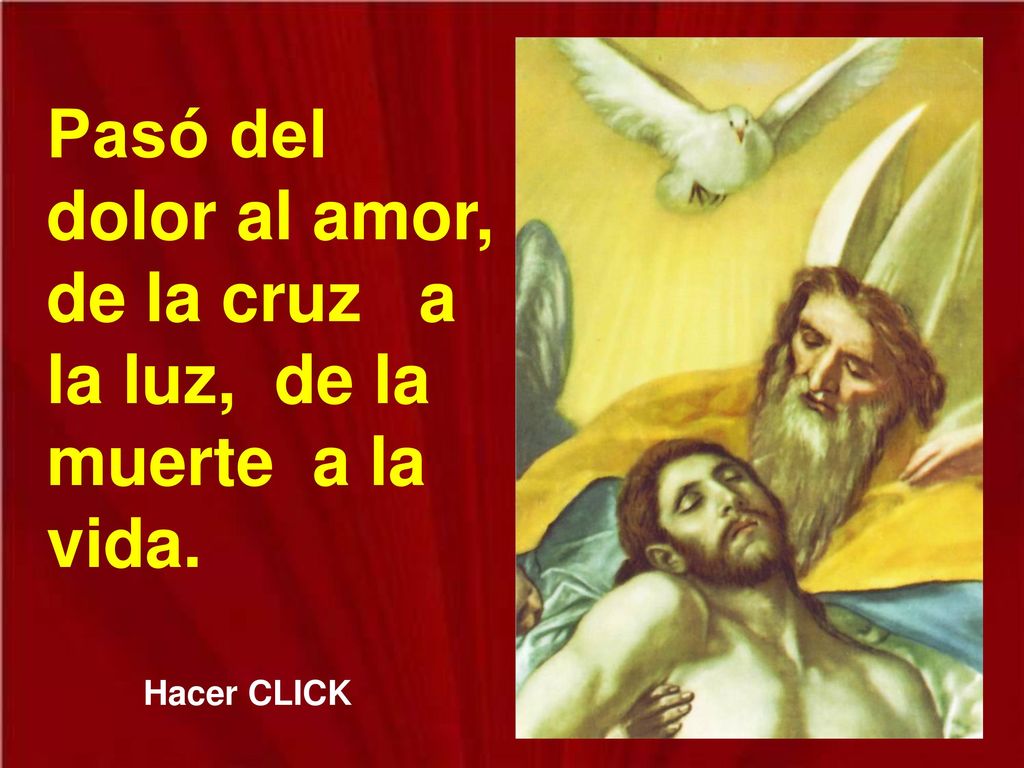 Pasó del dolor al amor, de la cruz a la luz, de la muerte a la vida.