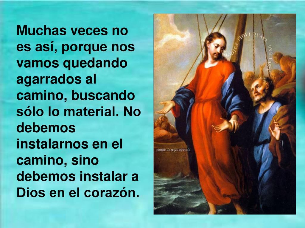 Muchas veces no es así, porque nos vamos quedando agarrados al camino, buscando sólo lo material.