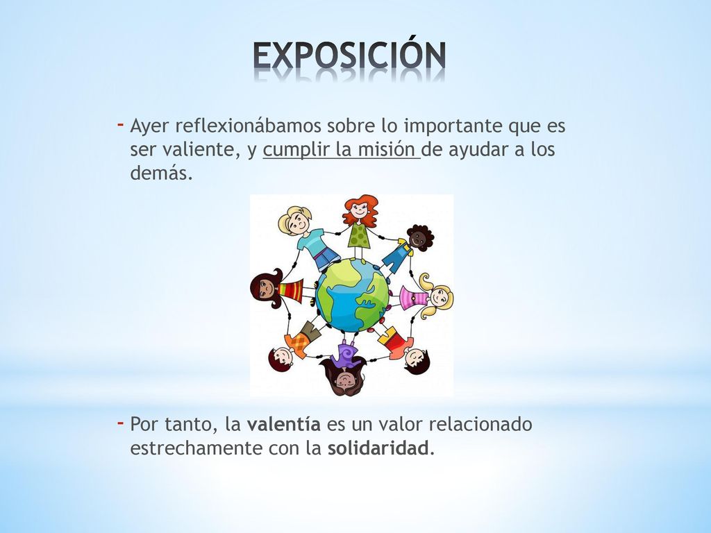 EXPOSICIÓN Ayer reflexionábamos sobre lo importante que es ser valiente, y cumplir la misión de ayudar a los demás.