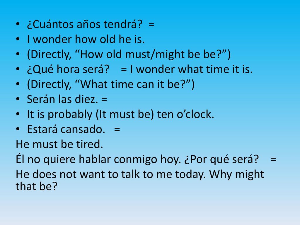 ¿Cuántos años tendrá = I wonder how old he is. (Directly, How old must/might be be ) ¿Qué hora será = I wonder what time it is.