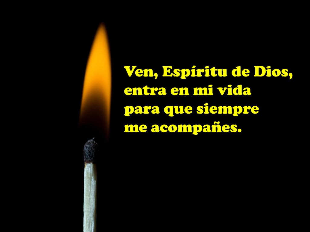 Ven, Espíritu de Dios, entra en mi vida para que siempre me acompañes.