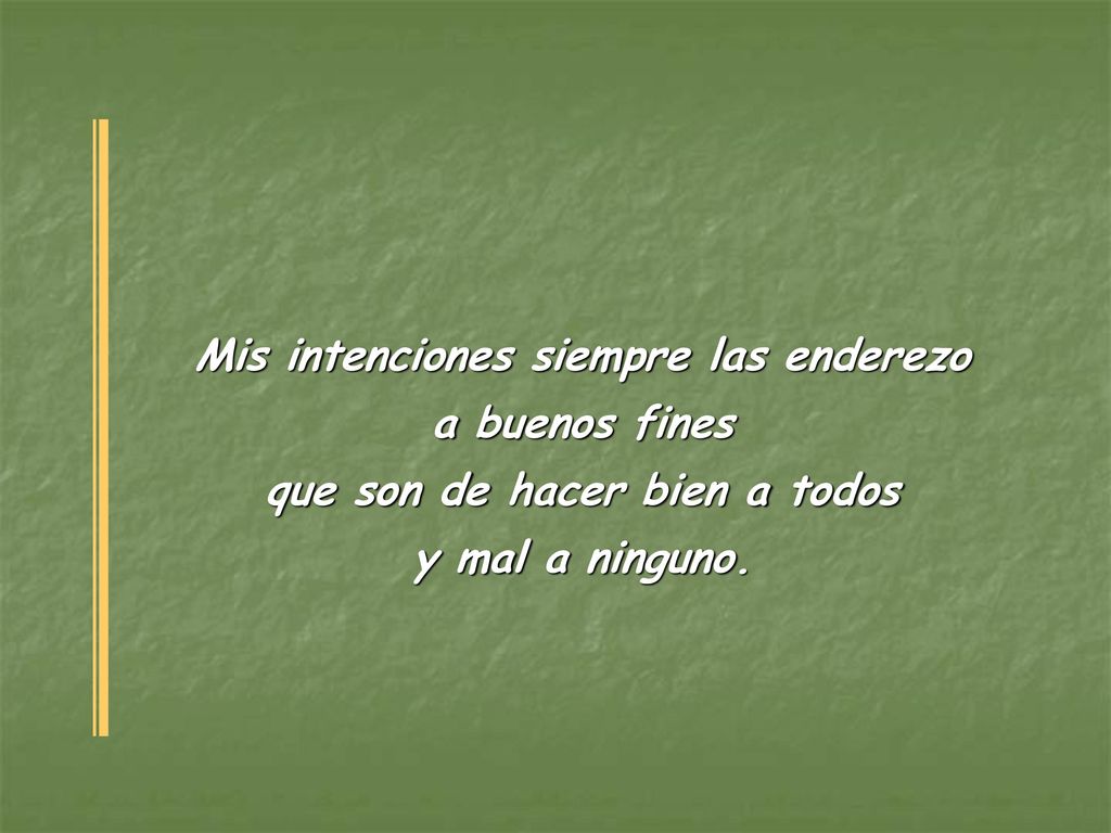 Mis intenciones siempre las enderezo que son de hacer bien a todos