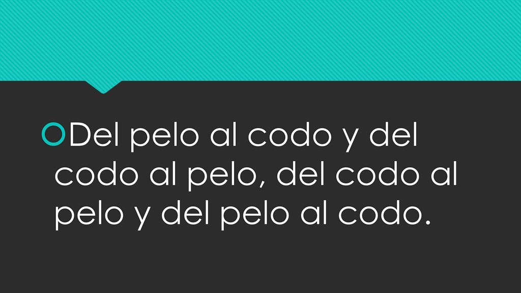 Del pelo al codo y del codo al pelo, del codo al pelo y del pelo al codo.