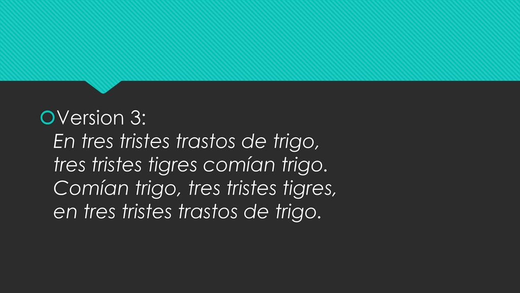 Version 3: En tres tristes trastos de trigo, tres tristes tigres comían trigo.
