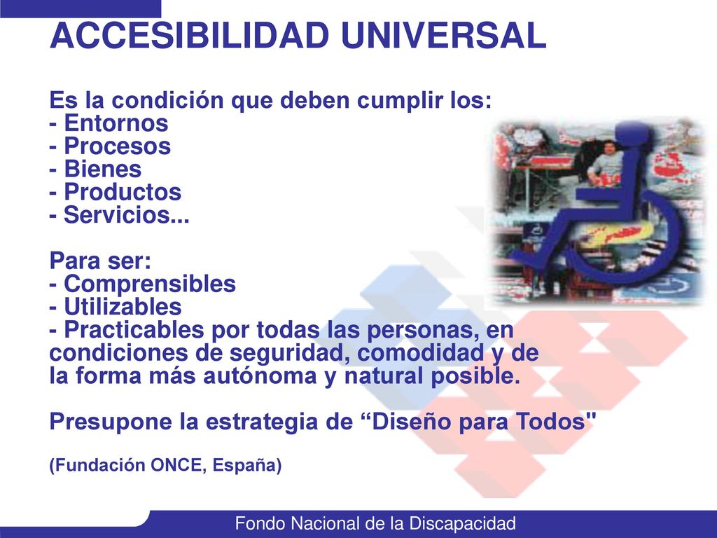 ACCESIBILIDAD UNIVERSAL Es la condición que deben cumplir los: - Entornos - Procesos - Bienes - Productos - Servicios...