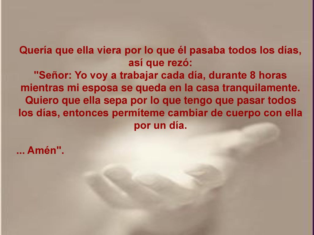 Quería que ella viera por lo que él pasaba todos los días, así que rezó: Señor: Yo voy a trabajar cada día, durante 8 horas mientras mi esposa se queda en la casa tranquilamente.