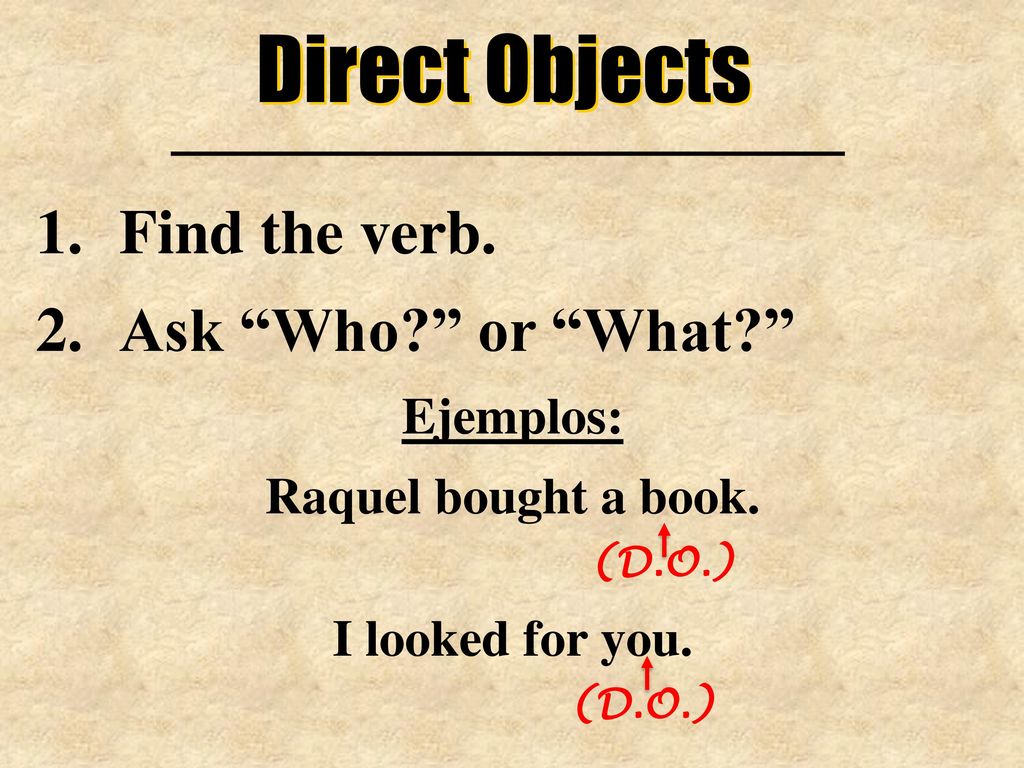 Direct Objects Find the verb. Ask Who or What Ejemplos: