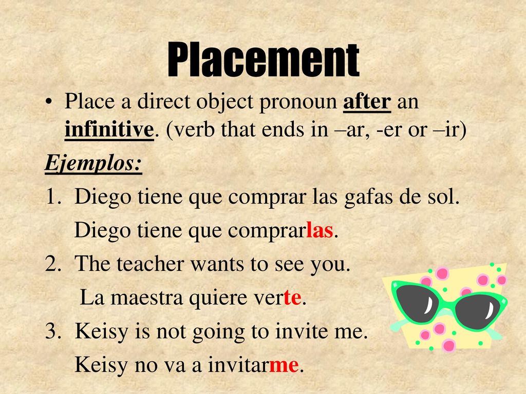 Placement Place a direct object pronoun after an infinitive. (verb that ends in –ar, -er or –ir) Ejemplos: