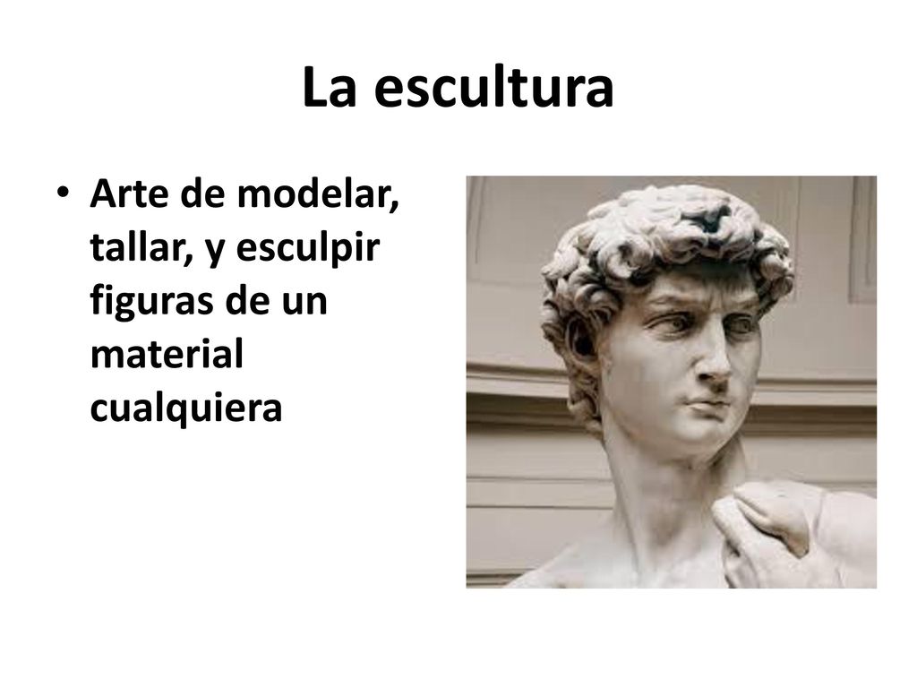 La escultura Arte de modelar, tallar, y esculpir figuras de un material cualquiera