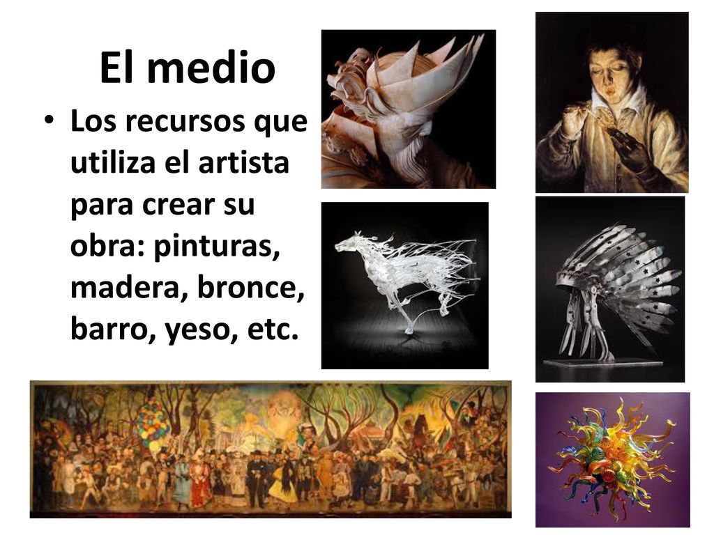 El medio Los recursos que utiliza el artista para crear su obra: pinturas, madera, bronce, barro, yeso, etc.