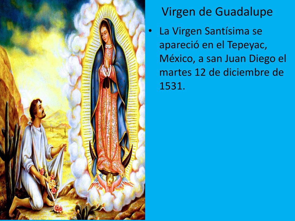 Virgen de Guadalupe La Virgen Santísima se apareció en el Tepeyac, México, a san Juan Diego el martes 12 de diciembre de