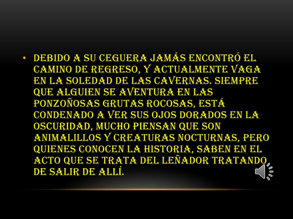 Debido a su ceguera jamás encontró el camino de regreso, y actualmente vaga en la soledad de las cavernas.