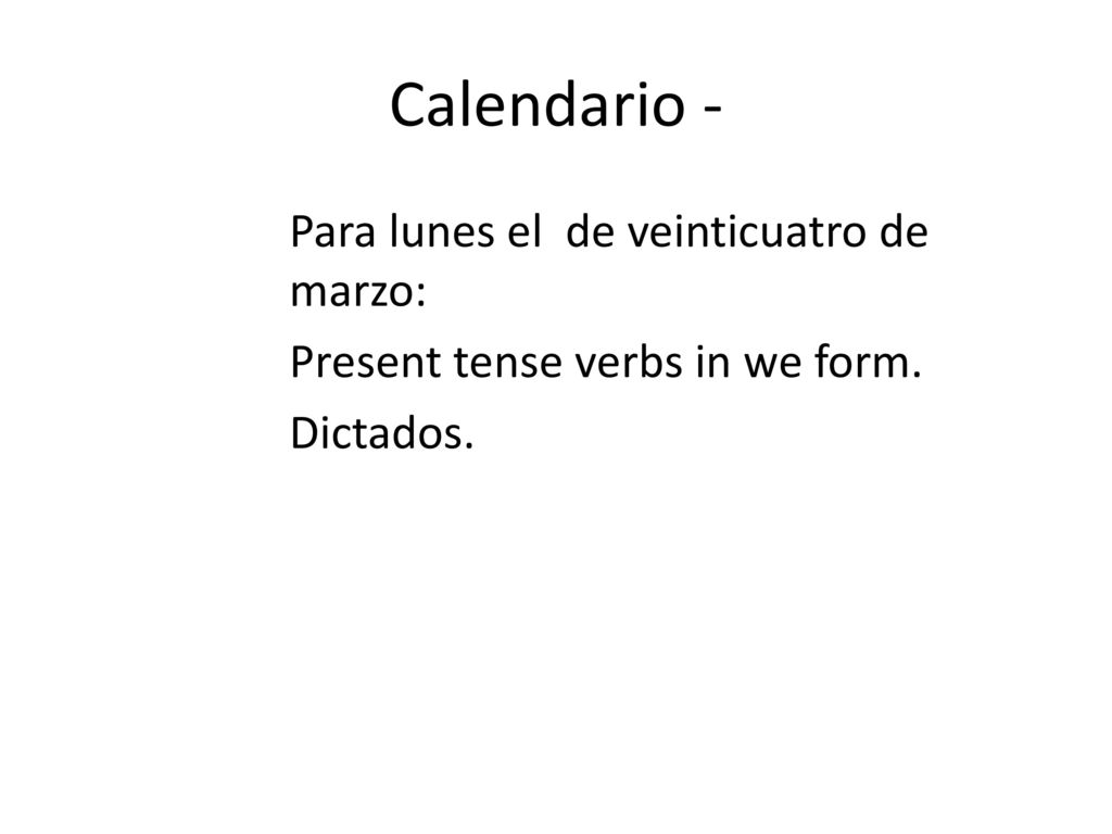 Calendario - Para lunes el de veinticuatro de marzo: Present tense verbs in we form. Dictados.