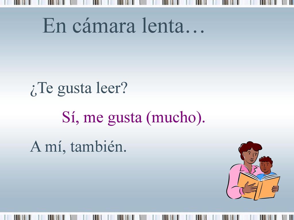 En cámara lenta… ¿Te gusta leer Sí, me gusta (mucho). A mí, también.