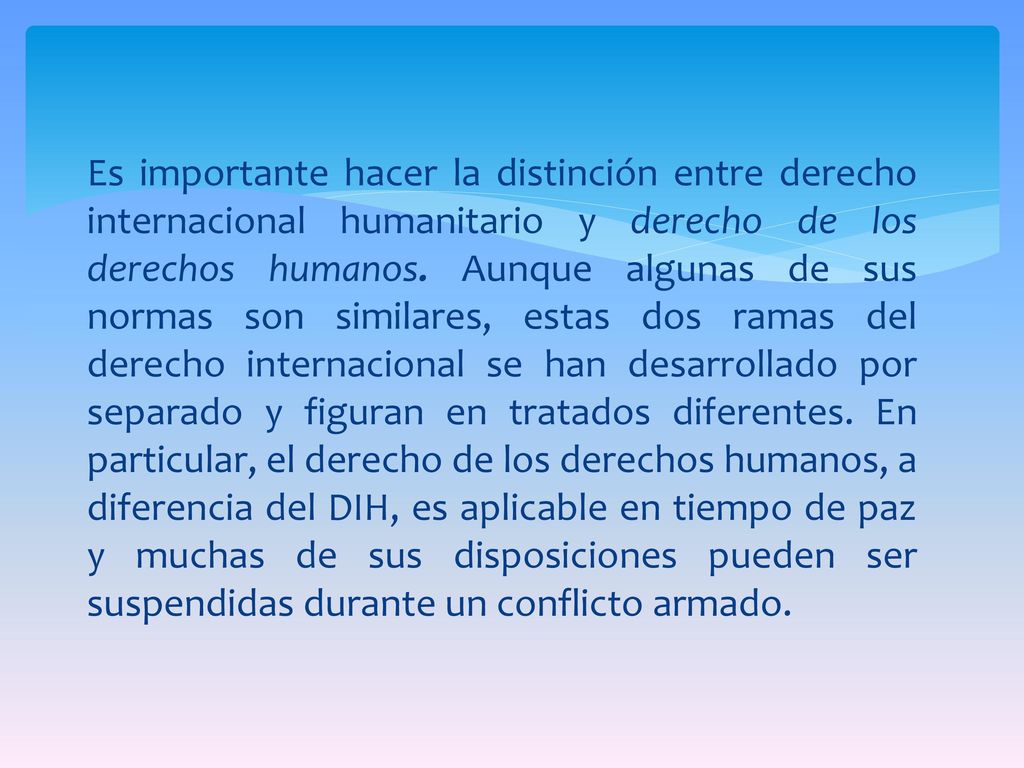 Es importante hacer la distinción entre derecho internacional humanitario y derecho de los derechos humanos.