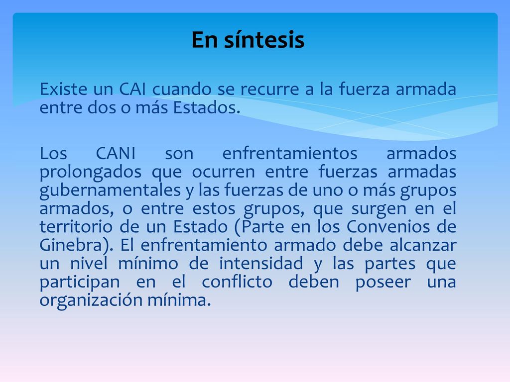 En síntesis Existe un CAI cuando se recurre a la fuerza armada entre dos o más Estados.