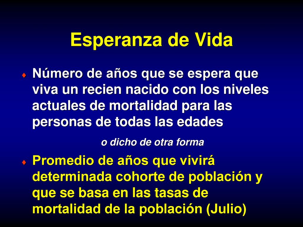 Esperanza de Vida Número de años que se espera que viva un recien nacido con los niveles actuales de mortalidad para las personas de todas las edades.