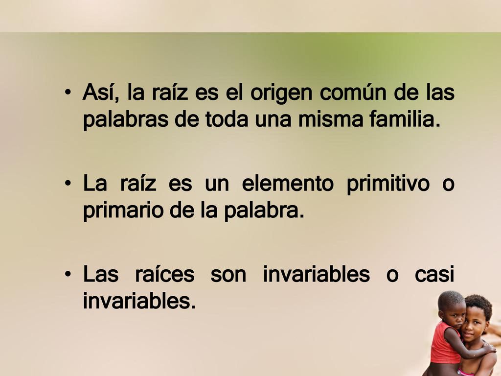 Así, la raíz es el origen común de las palabras de toda una misma familia.