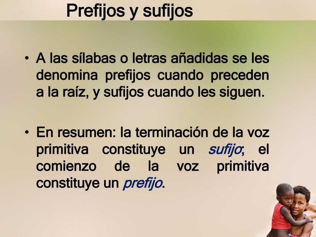 Prefijos y sufijos A las sílabas o letras añadidas se les denomina prefijos cuando preceden a la raíz, y sufijos cuando les siguen.