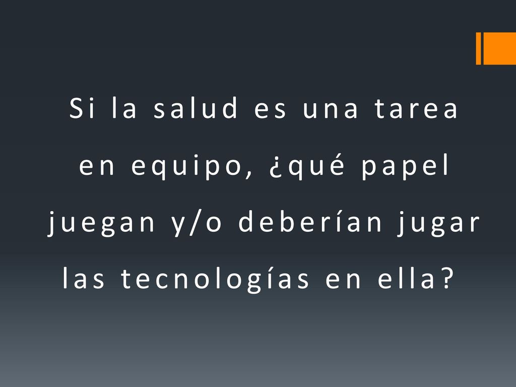 Si la salud es una tarea en equipo, ¿qué papel juegan y/o deberían jugar las tecnologías en ella
